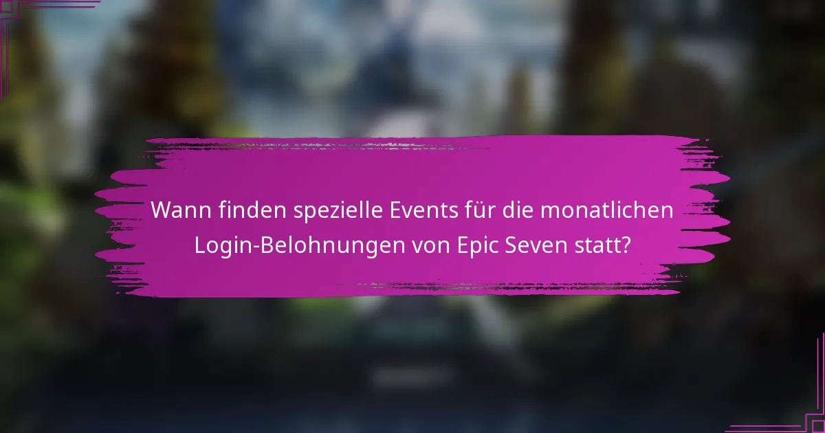Wann finden spezielle Events für die monatlichen Login-Belohnungen von Epic Seven statt?