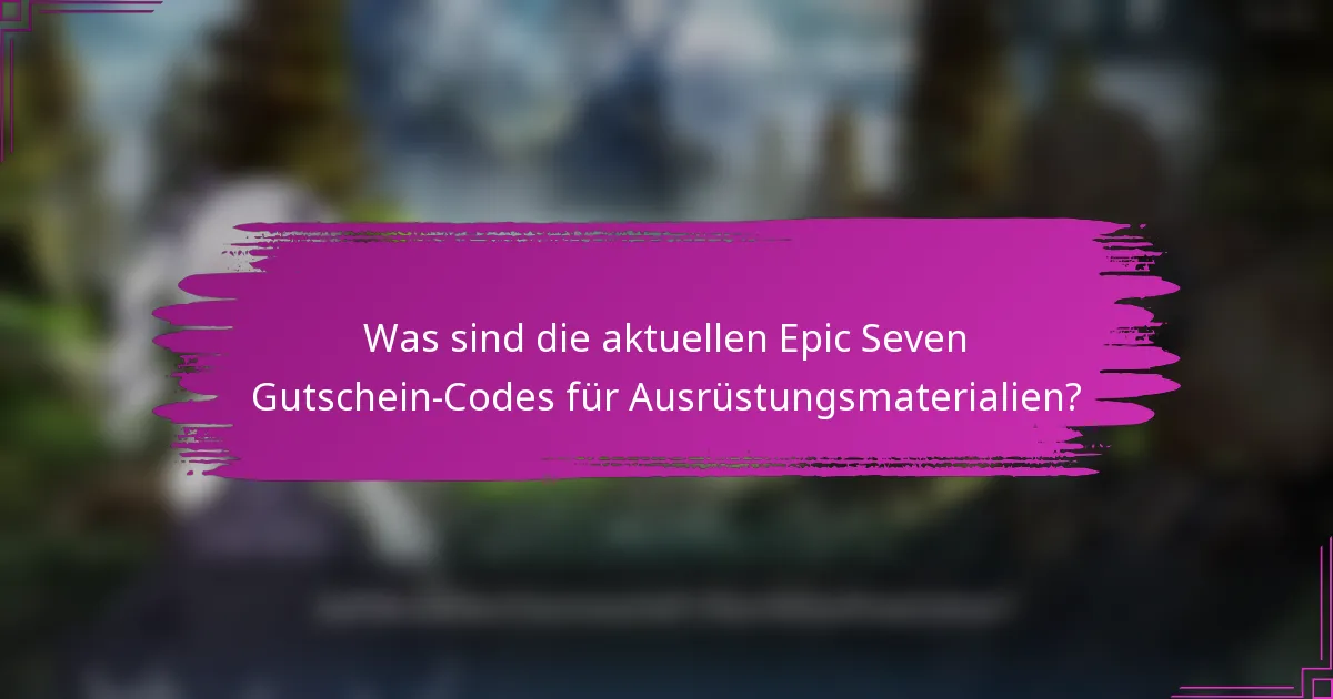 Was sind die aktuellen Epic Seven Gutschein-Codes für Ausrüstungsmaterialien?