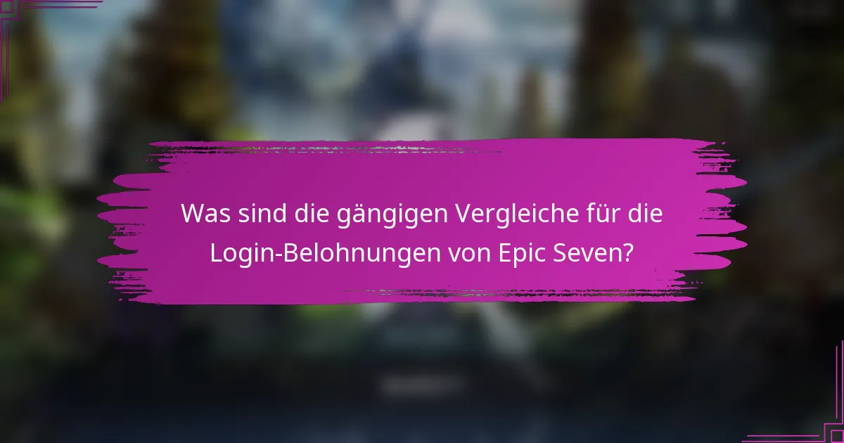 Was sind die gängigen Vergleiche für die Login-Belohnungen von Epic Seven?
