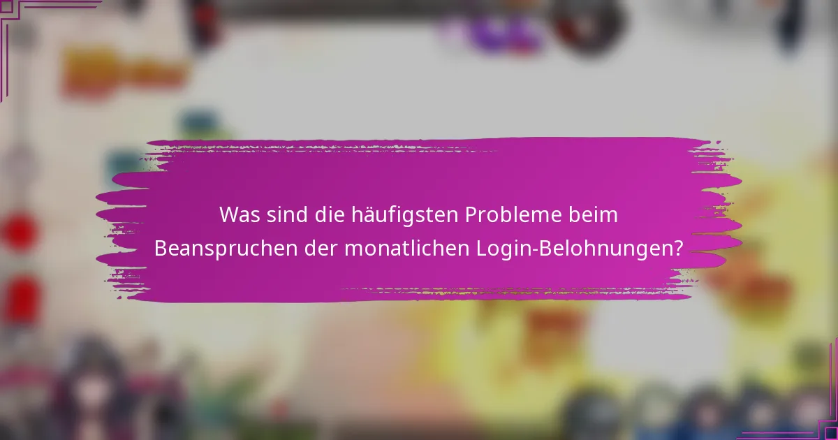 Was sind die häufigsten Probleme beim Beanspruchen der monatlichen Login-Belohnungen?