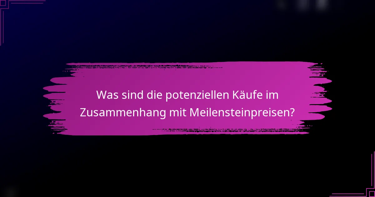 Was sind die potenziellen Käufe im Zusammenhang mit Meilensteinpreisen?