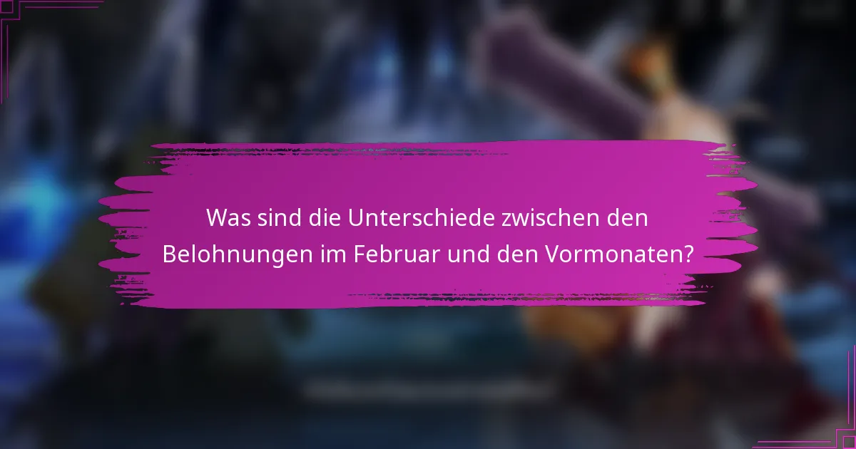 Was sind die Unterschiede zwischen den Belohnungen im Februar und den Vormonaten?