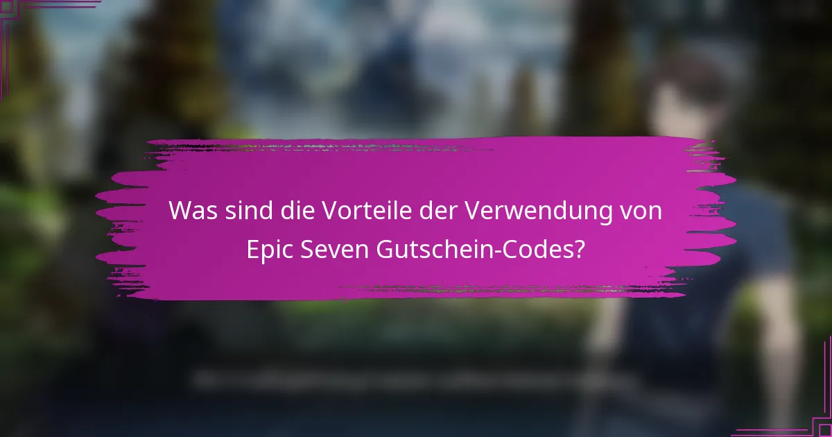 Was sind die Vorteile der Verwendung von Epic Seven Gutschein-Codes?