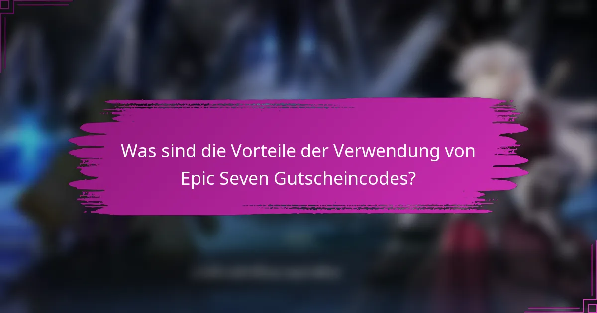 Was sind die Vorteile der Verwendung von Epic Seven Gutscheincodes?