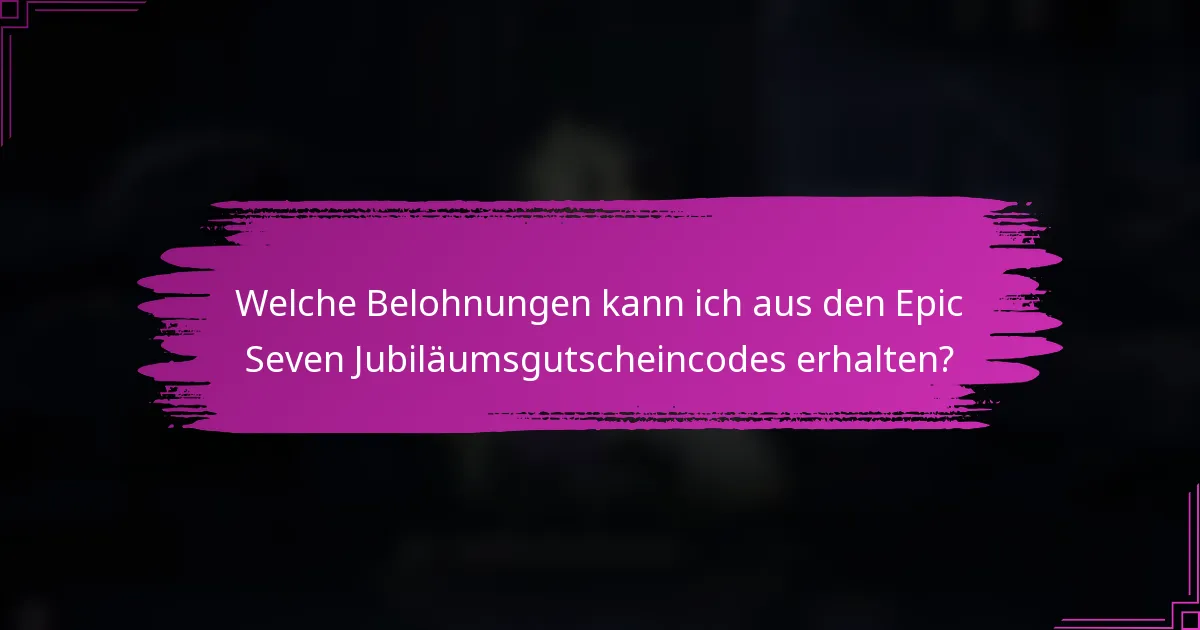 Welche Belohnungen kann ich aus den Epic Seven Jubiläumsgutscheincodes erhalten?