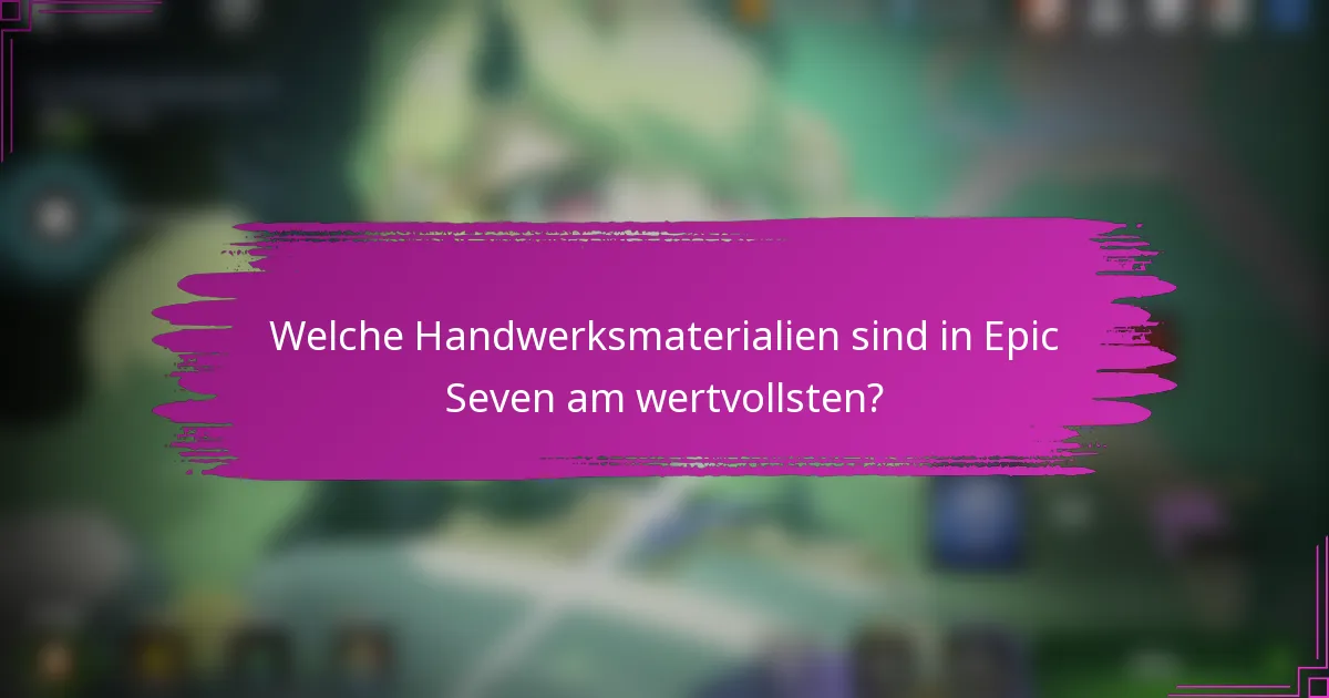 Welche Handwerksmaterialien sind in Epic Seven am wertvollsten?