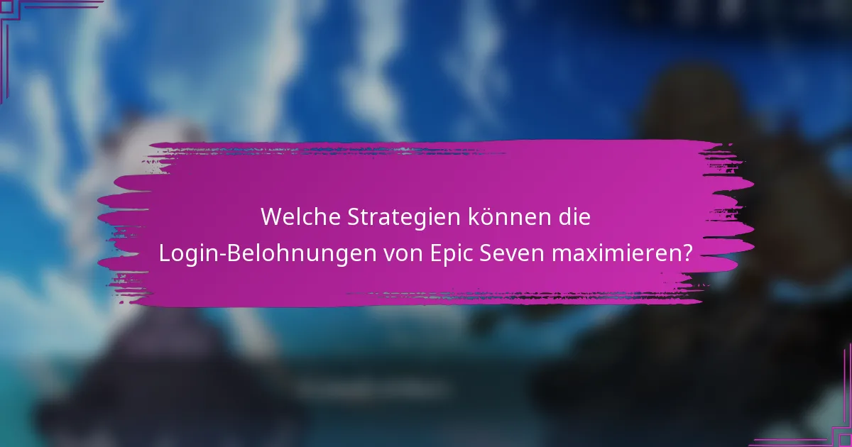 Welche Strategien können die Login-Belohnungen von Epic Seven maximieren?