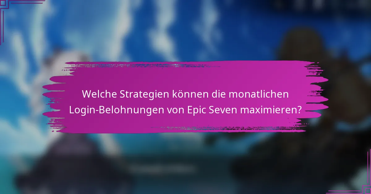 Welche Strategien können die monatlichen Login-Belohnungen von Epic Seven maximieren?