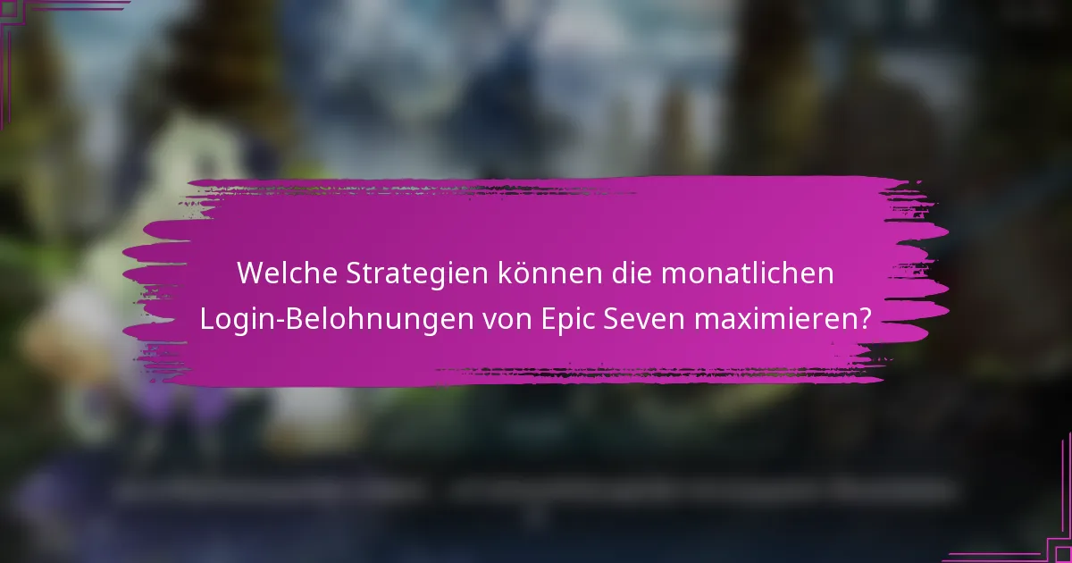 Welche Strategien können die monatlichen Login-Belohnungen von Epic Seven maximieren?