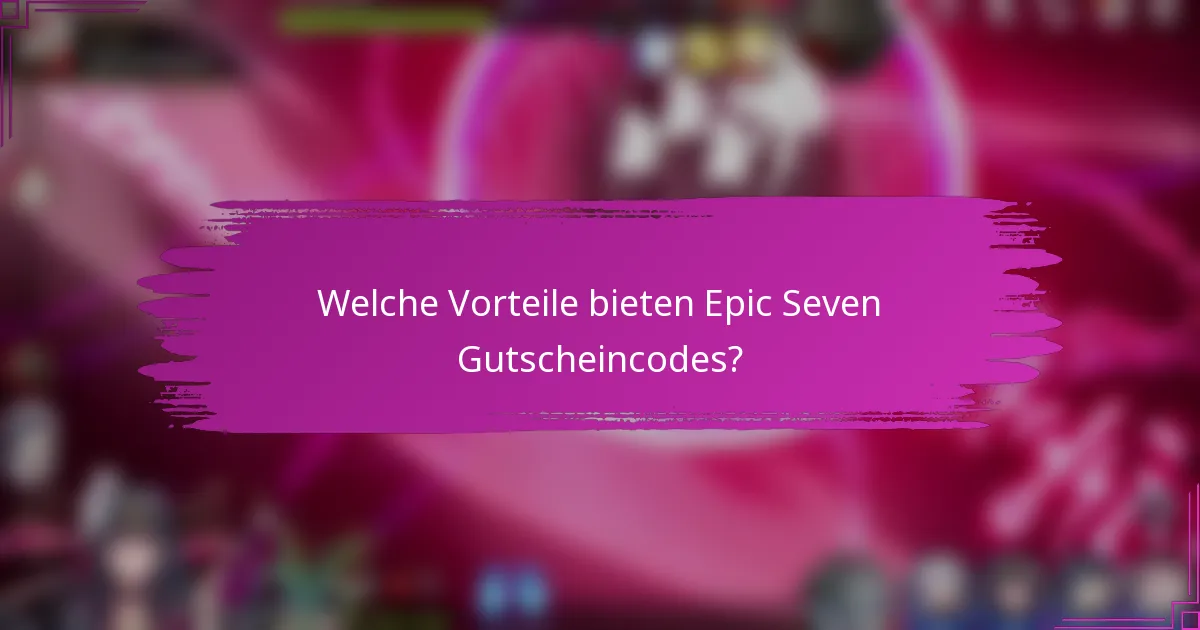 Welche Vorteile bieten Epic Seven Gutscheincodes?