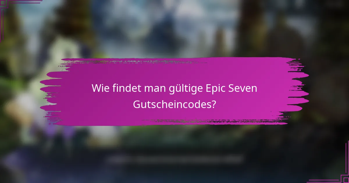 Wie findet man gültige Epic Seven Gutscheincodes?