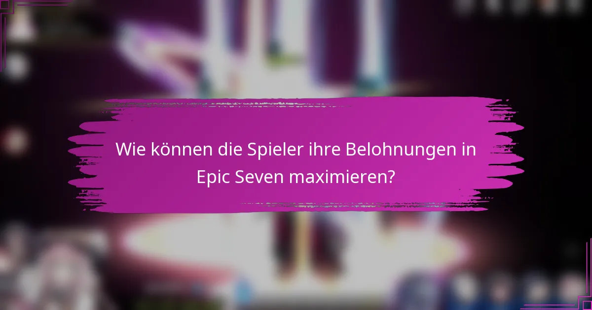 Wie können die Spieler ihre Belohnungen in Epic Seven maximieren?