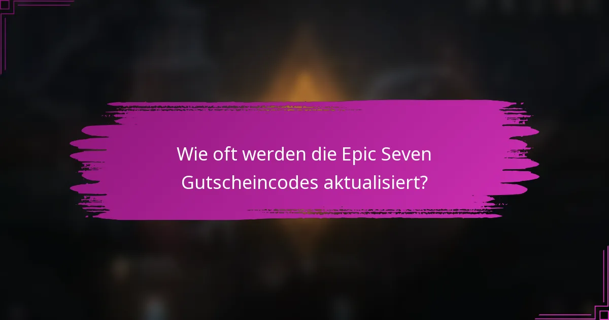 Wie oft werden die Epic Seven Gutscheincodes aktualisiert?