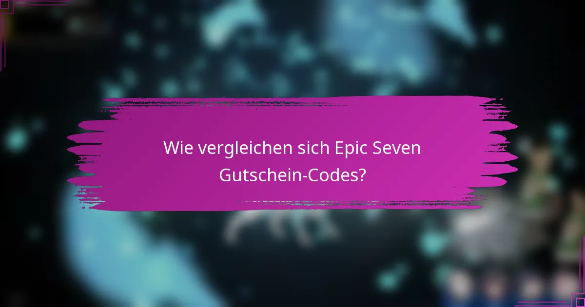 Wie vergleichen sich Epic Seven Gutschein-Codes?