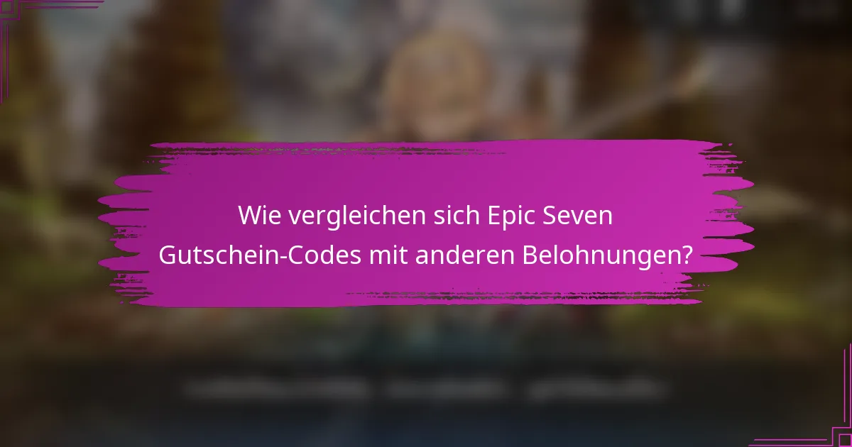 Wie vergleichen sich Epic Seven Gutschein-Codes mit anderen Belohnungen?