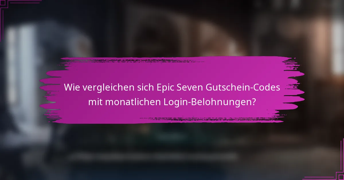 Wie vergleichen sich Epic Seven Gutschein-Codes mit monatlichen Login-Belohnungen?