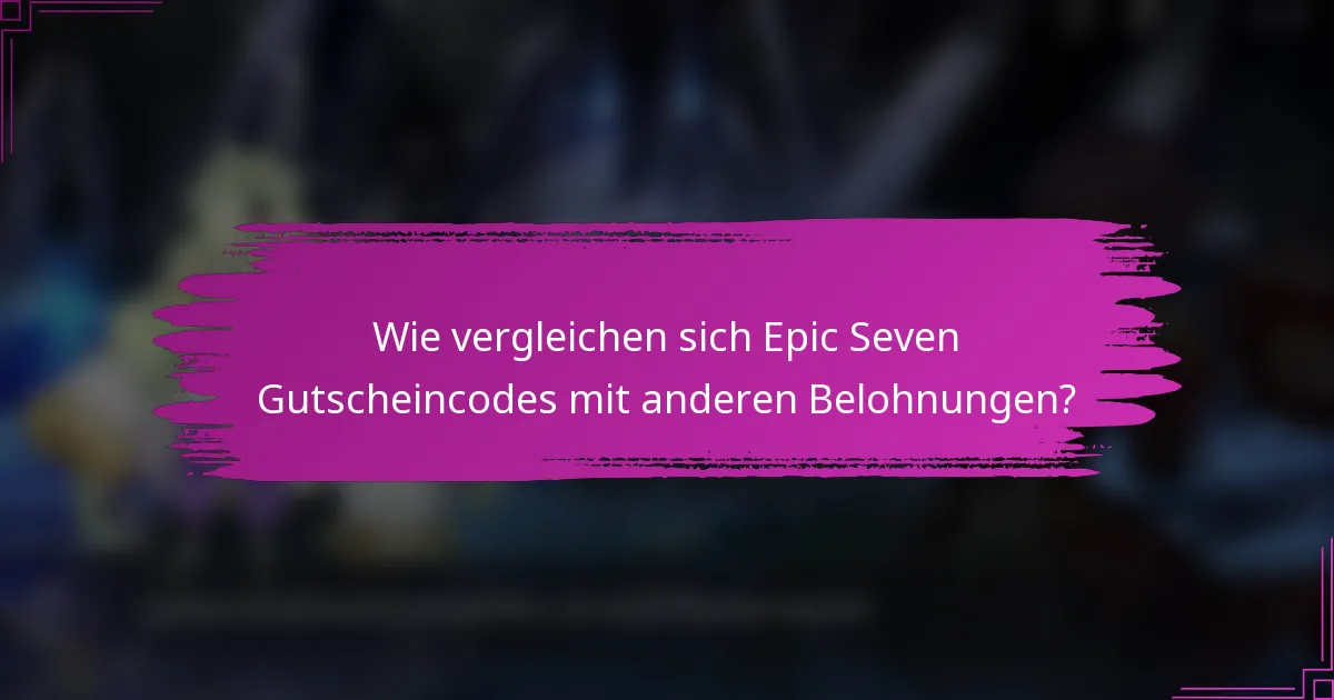 Wie vergleichen sich Epic Seven Gutscheincodes mit anderen Belohnungen?