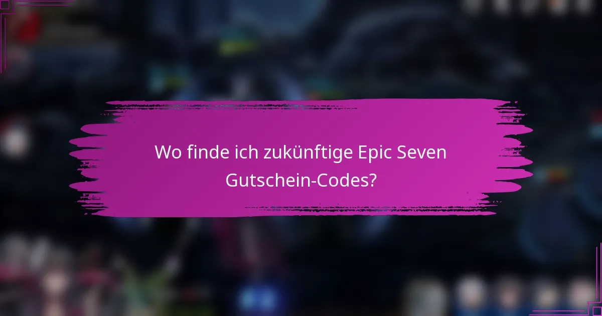 Wo finde ich zukünftige Epic Seven Gutschein-Codes?
