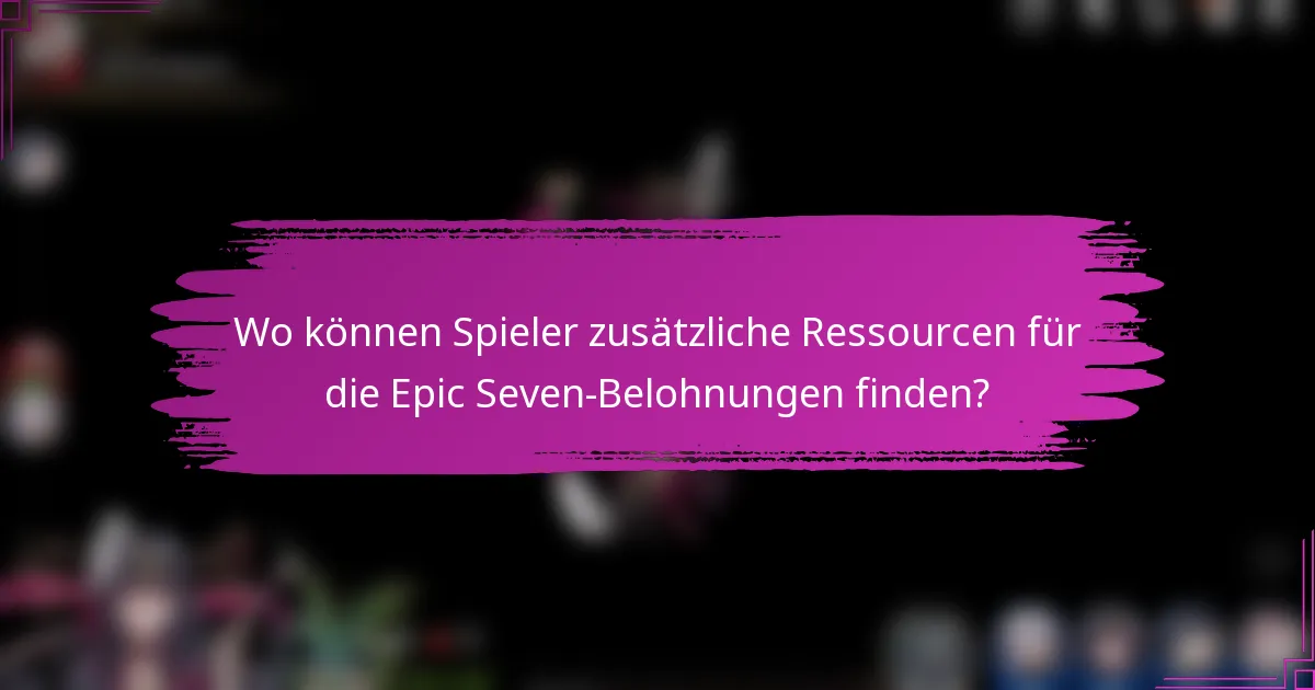 Wo können Spieler zusätzliche Ressourcen für die Epic Seven-Belohnungen finden?